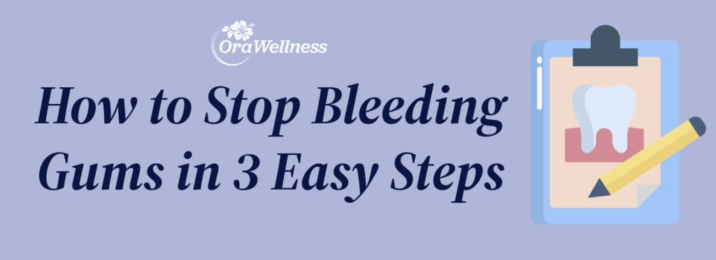 OraWellness - How to Stop Bleeding Gums in 3 Easy Steps