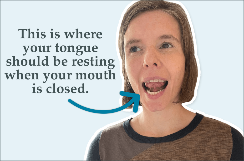 This is where your tongue should be resting when your mouth is closed.