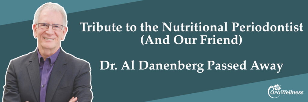 Tribute to the Nutritional Periodontist
(And Our Friend)

Dr. Al Danenberg Passed Away