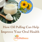 OraWellness - How Oil Pulling Can Help Improve Your Oral Health